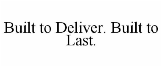 BUILT TO DELIVER. BUILT TO LAST.