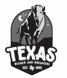 TEXAS BIGGER AND BRIGHTER! EST. 1845