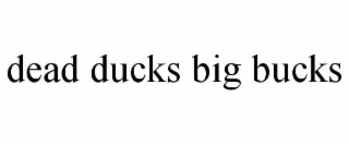 DEAD DUCKS BIG BUCKS