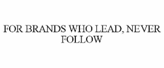 FOR BRANDS WHO LEAD, NEVER FOLLOW