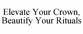 ELEVATE YOUR CROWN, BEAUTIFY YOUR RITUALS