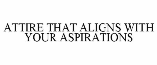 ATTIRE THAT ALIGNS WITH YOUR ASPIRATIONS