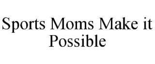 SPORTS MOMS MAKE IT POSSIBLE