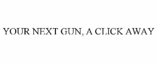 YOUR NEXT GUN, A CLICK AWAY