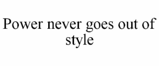 POWER NEVER GOES OUT OF STYLE