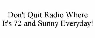 DON'T QUIT RADIO WHERE IT'S 72 AND SUNNY EVERYDAY!