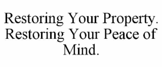 RESTORING YOUR PROPERTY. RESTORING YOUR PEACE OF MIND.
