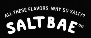 ALL THESE FLAVORS. WHY SO SALTY? SALT BAE50