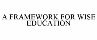 A FRAMEWORK FOR WISE EDUCATION