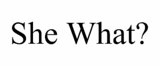 SHE WHAT?
