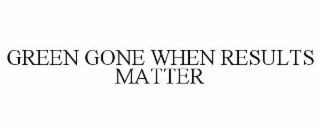 GREEN GONE WHEN RESULTS MATTER