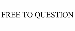 FREE TO QUESTION