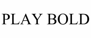 PLAY BOLD