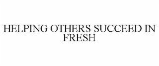 HELPING OTHERS SUCCEED IN FRESH