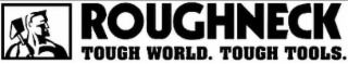 ROUGHNECK TOUGH WORLD. TOUGH TOOLS.