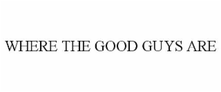 WHERE THE GOOD GUYS ARE