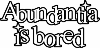ABUNDANTIA IS BORED