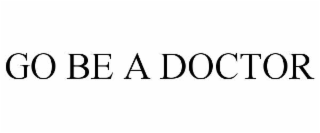 GO BE A DOCTOR