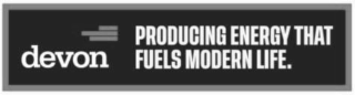 DEVON PRODUCING ENERGY THAT FUELS MODERN LIFE.