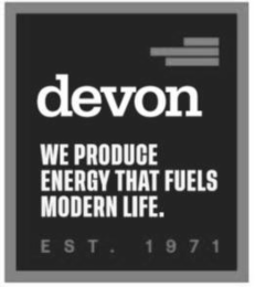 DEVON WE PRODUCE ENERGY THAT FUELS MODERN LIFE. EST. 1971
