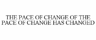 THE PACE OF CHANGE OF THE PACE OF CHANGE HAS CHANGED