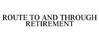 ROUTE TO AND THROUGH RETIREMENT