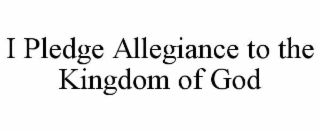 I PLEDGE ALLEGIANCE TO THE KINGDOM OF GOD