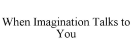 WHEN IMAGINATION TALKS TO YOU