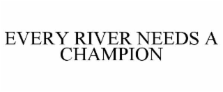 EVERY RIVER NEEDS A CHAMPION
