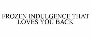 FROZEN INDULGENCE THAT LOVES YOU BACK