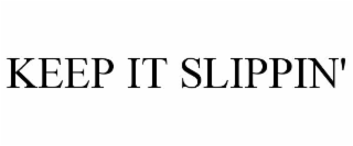 KEEP IT SLIPPIN'