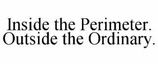 INSIDE THE PERIMETER. OUTSIDE THE ORDINARY.