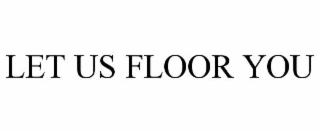 LET US FLOOR YOU