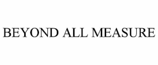 BEYOND ALL MEASURE