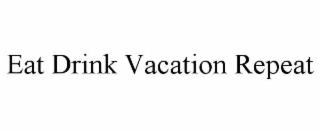 EAT DRINK VACATION REPEAT