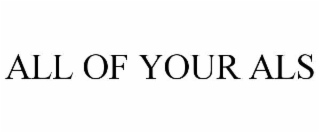 ALL OF YOUR ALS