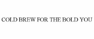 COLD BREW FOR THE BOLD YOU