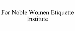 FOR NOBLE WOMEN ETIQUETTE INSTITUTE