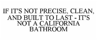 IF IT'S NOT PRECISE, CLEAN, AND BUILT TO LAST - IT'S NOT A CALIFORNIA BATHROOM