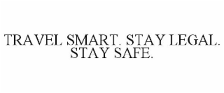 TRAVEL SMART. STAY LEGAL. STAY SAFE.