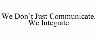 WE DON’T JUST COMMUNICATE. WE INTEGRATE