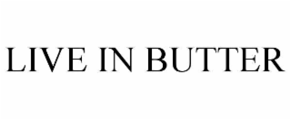 LIVE IN BUTTER