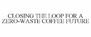 CLOSING THE LOOP FOR A ZERO-WASTE COFFEE FUTURE
