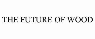 THE FUTURE OF WOOD