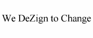 WE DEZIGN TO CHANGE