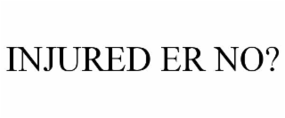 INJURED ER NO?