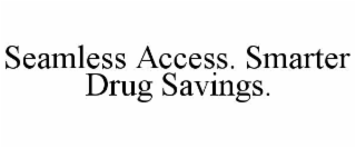 SEAMLESS ACCESS. SMARTER DRUG SAVINGS.