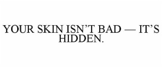 YOUR SKIN ISN’T BAD — IT’S HIDDEN.
