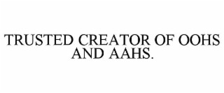 TRUSTED CREATOR OF OOHS AND AAHS.