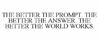 THE BETTER THE PROMPT. THE BETTER THE ANSWER. THE BETTER THE WORLD WORKS.